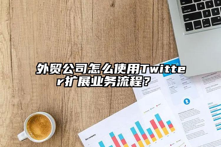 外贸公司怎么使用Twitter扩展业务流程？ 