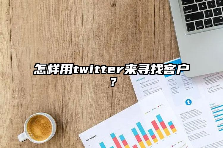 怎样用twitter来寻找客户？