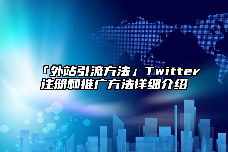 「外站引流方法」Twitter注册和推广方法详细介绍