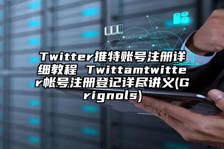 Twitter推特账号注册详细教程 Twittamtwitter帐号注册登记详尽讲义(Grignols)
