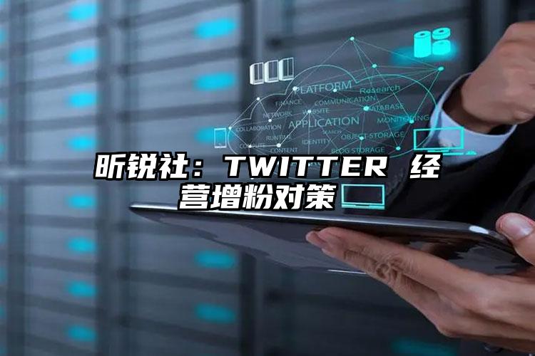 昕锐社：TWITTER 经营增粉对策 